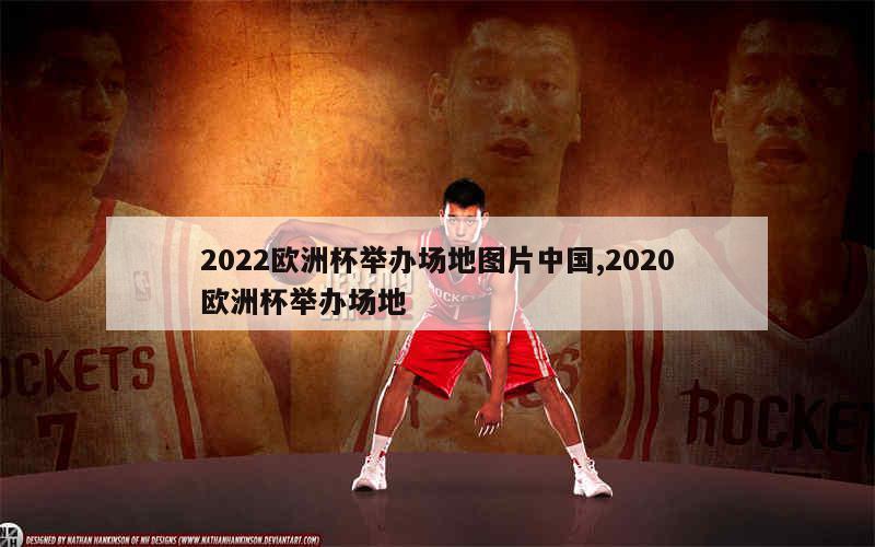 2022欧洲杯举办场地图片中国,2020欧洲杯举办场地