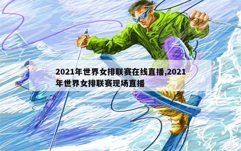 2021年世界女排联赛在线直播,2021年世界女排联赛现场直播