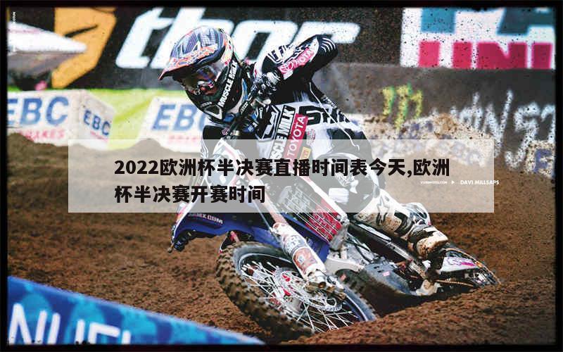 2022欧洲杯半决赛直播时间表今天,欧洲杯半决赛开赛时间