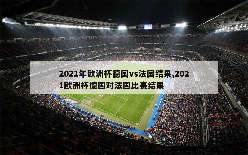 2021年欧洲杯德国vs法国结果,2021欧洲杯德国对法国比赛结果