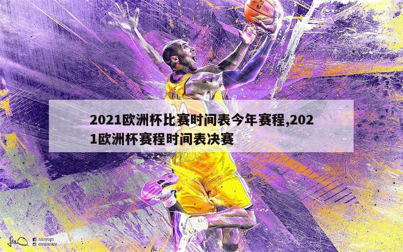 2021欧洲杯比赛时间表今年赛程,2021欧洲杯赛程时间表决赛