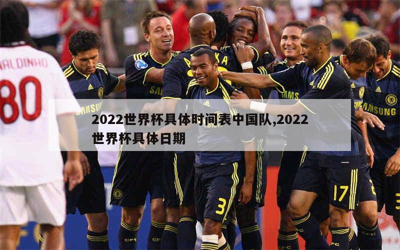 2022世界杯具体时间表中国队,2022世界杯具体日期