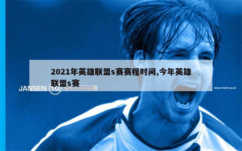 2021年英雄联盟s赛赛程时间,今年英雄联盟s赛