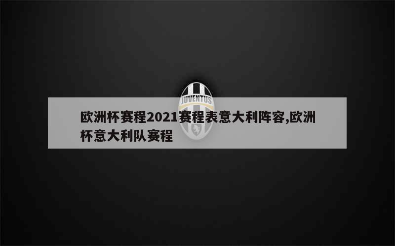 欧洲杯赛程2021赛程表意大利阵容,欧洲杯意大利队赛程