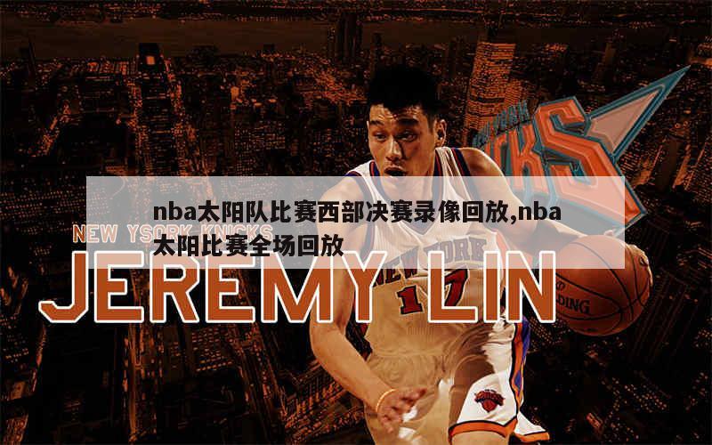 nba太阳队比赛西部决赛录像回放,nba太阳比赛全场回放