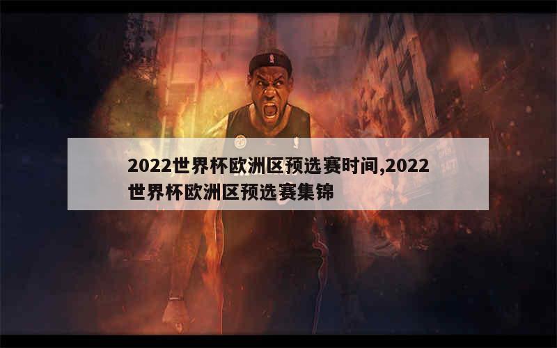 2022世界杯欧洲区预选赛时间,2022世界杯欧洲区预选赛集锦