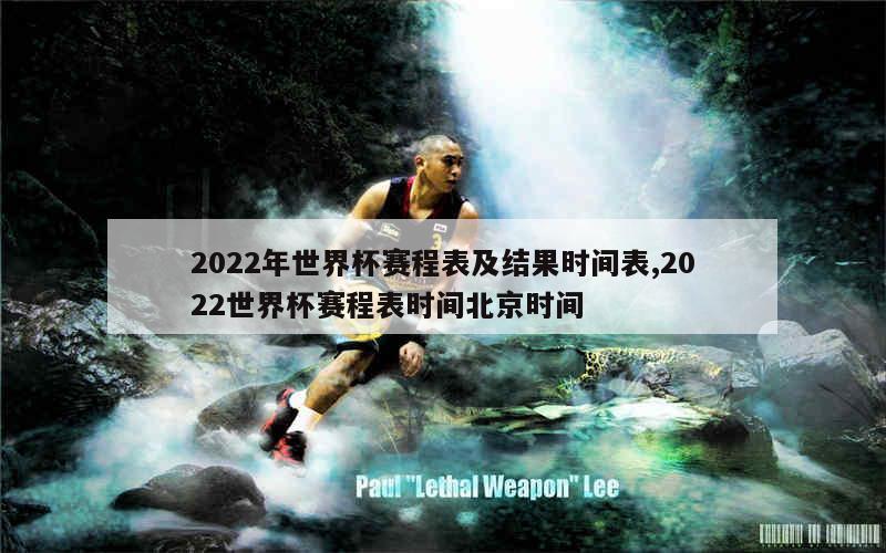 2022年世界杯赛程表及结果时间表,2022世界杯赛程表时间北京时间