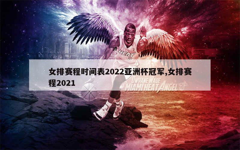 女排赛程时间表2022亚洲杯冠军,女排赛程2021