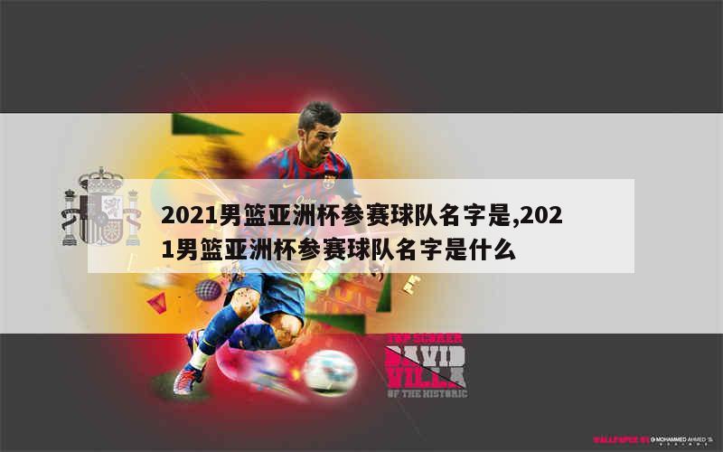 2021男篮亚洲杯参赛球队名字是,2021男篮亚洲杯参赛球队名字是什么