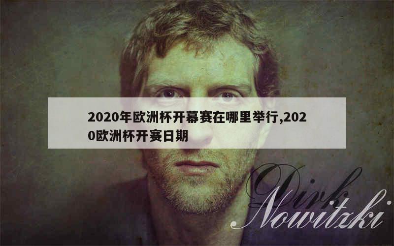 2020年欧洲杯开幕赛在哪里举行,2020欧洲杯开赛日期