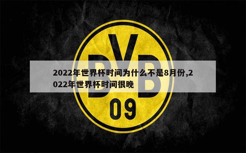 2022年世界杯时间为什么不是8月份,2022年世界杯时间很晚