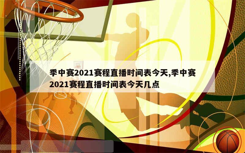 季中赛2021赛程直播时间表今天,季中赛2021赛程直播时间表今天几点