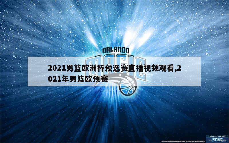 2021男篮欧洲杯预选赛直播视频观看,2021年男篮欧预赛