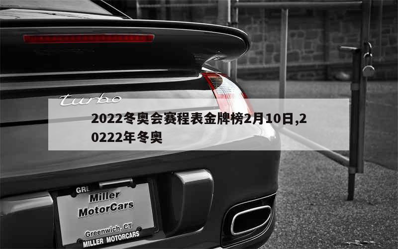 2022冬奥会赛程表金牌榜2月10日,20222年冬奥