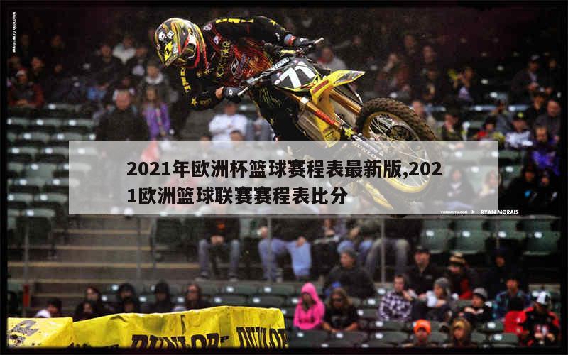 2021年欧洲杯篮球赛程表最新版,2021欧洲篮球联赛赛程表比分