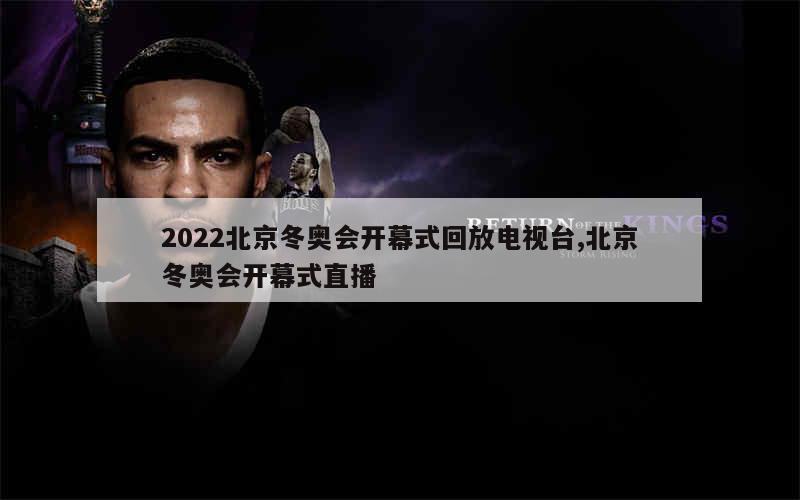 2022北京冬奥会开幕式回放电视台,北京冬奥会开幕式直播