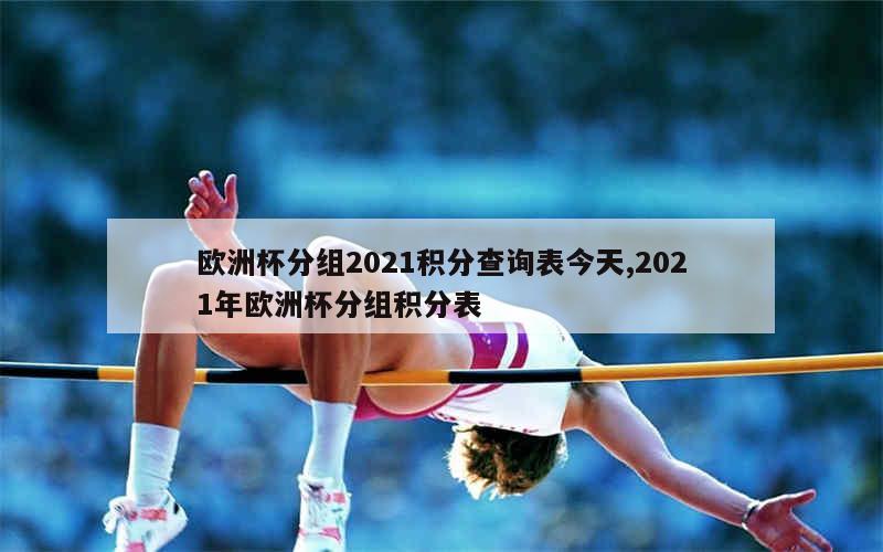 欧洲杯分组2021积分查询表今天,2021年欧洲杯分组积分表