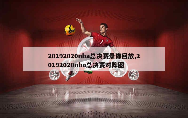 20192020nba总决赛录像回放,20192020nba总决赛对阵图