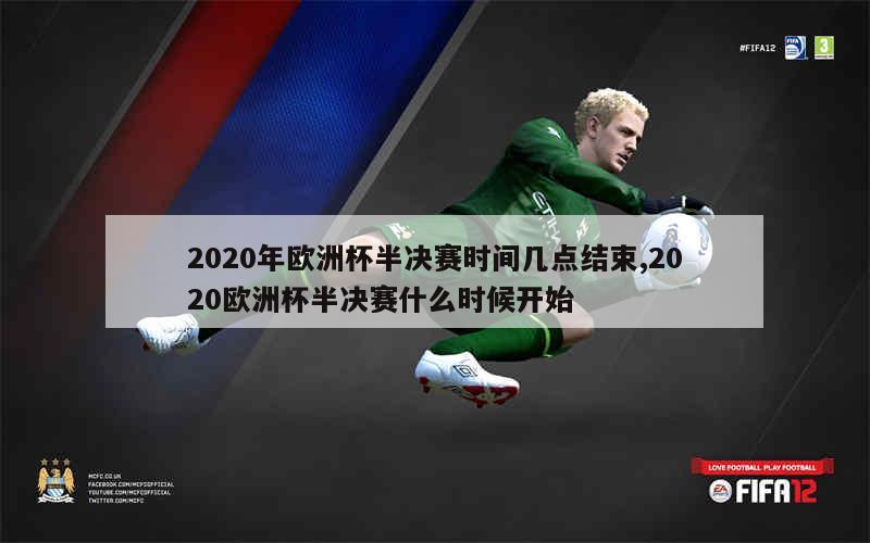 2020年欧洲杯半决赛时间几点结束,2020欧洲杯半决赛什么时候开始