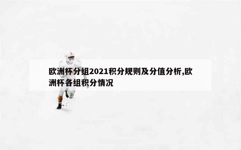 欧洲杯分组2021积分规则及分值分析,欧洲杯各组积分情况