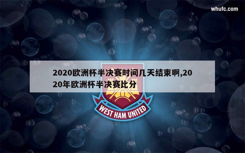 2020欧洲杯半决赛时间几天结束啊,2020年欧洲杯半决赛比分