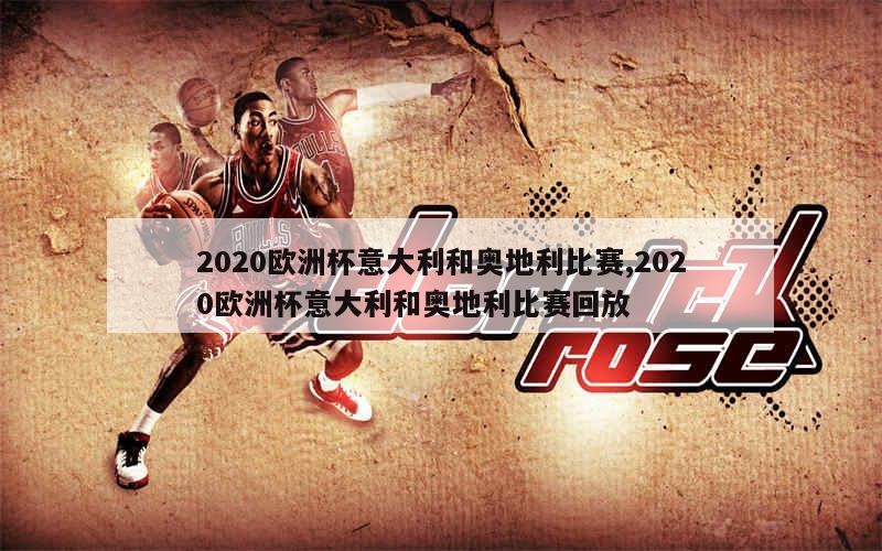 2020欧洲杯意大利和奥地利比赛,2020欧洲杯意大利和奥地利比赛回放