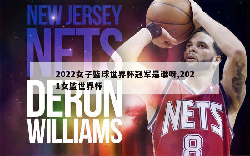 2022女子篮球世界杯冠军是谁呀,2021女篮世界杯