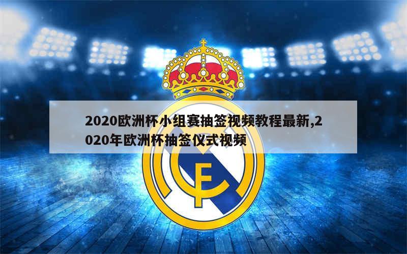 2020欧洲杯小组赛抽签视频教程最新,2020年欧洲杯抽签仪式视频