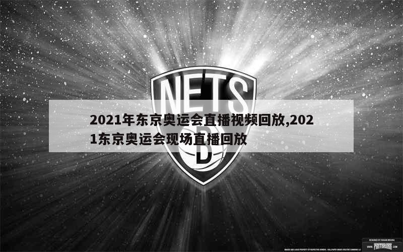 2021年东京奥运会直播视频回放,2021东京奥运会现场直播回放