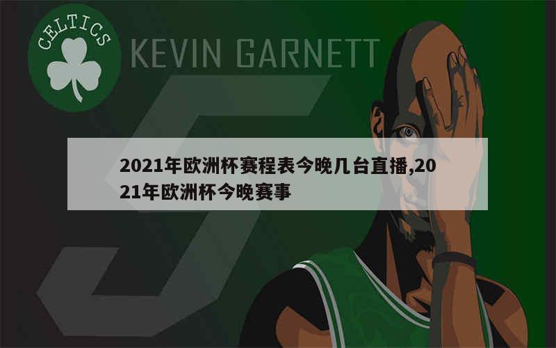 2021年欧洲杯赛程表今晚几台直播,2021年欧洲杯今晚赛事