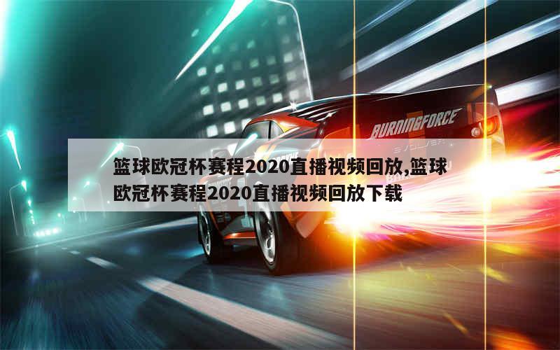 篮球欧冠杯赛程2020直播视频回放,篮球欧冠杯赛程2020直播视频回放下载