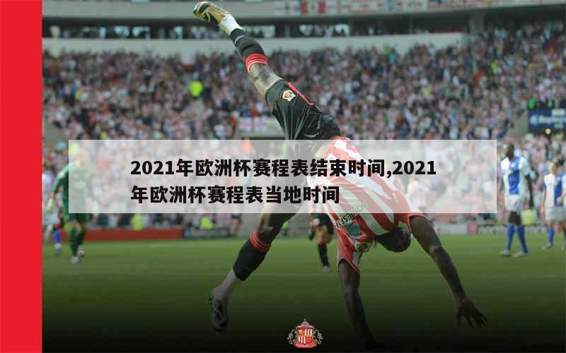 2021年欧洲杯赛程表结束时间,2021年欧洲杯赛程表当地时间