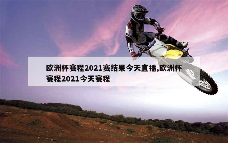 欧洲杯赛程2021赛结果今天直播,欧洲杯赛程2021今天赛程