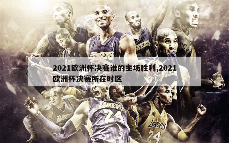 2021欧洲杯决赛谁的主场胜利,2021欧洲杯决赛所在时区