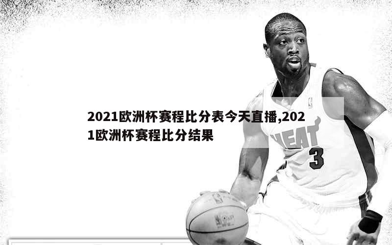 2021欧洲杯赛程比分表今天直播,2021欧洲杯赛程比分结果