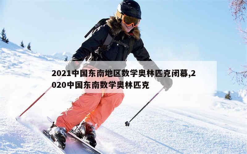 2021中国东南地区数学奥林匹克闭幕,2020中国东南数学奥林匹克