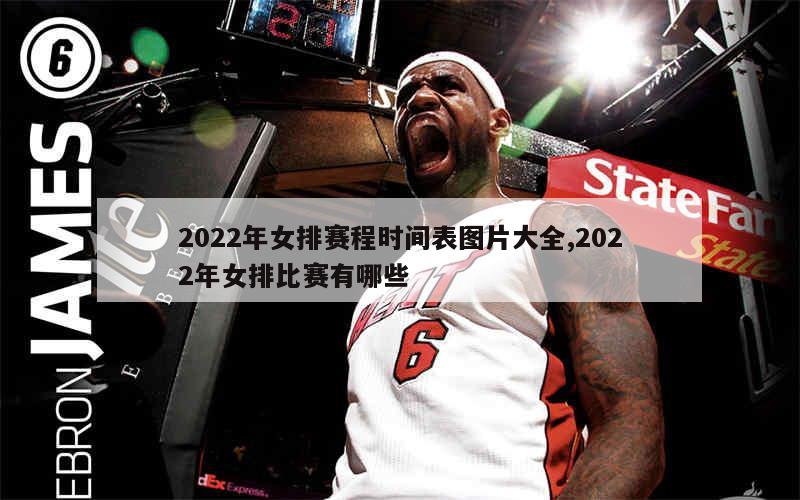 2022年女排赛程时间表图片大全,2022年女排比赛有哪些