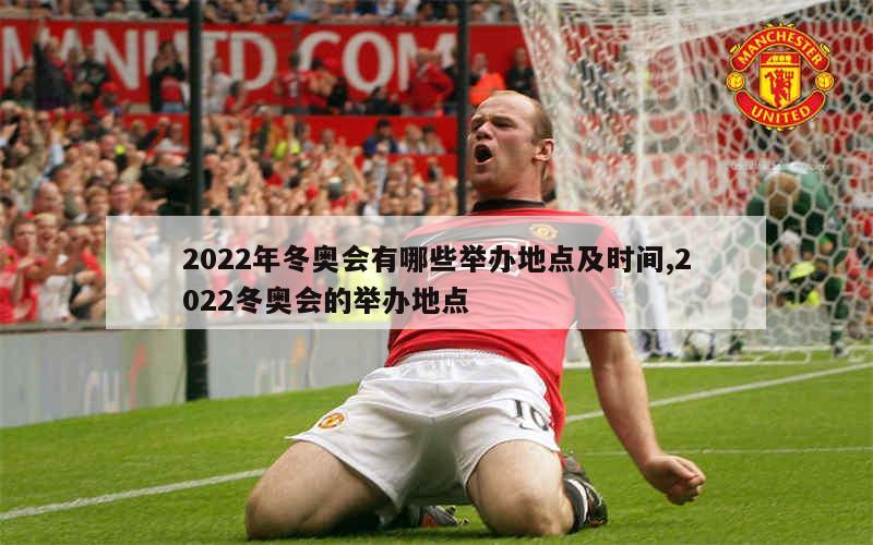 2022年冬奥会有哪些举办地点及时间,2022冬奥会的举办地点