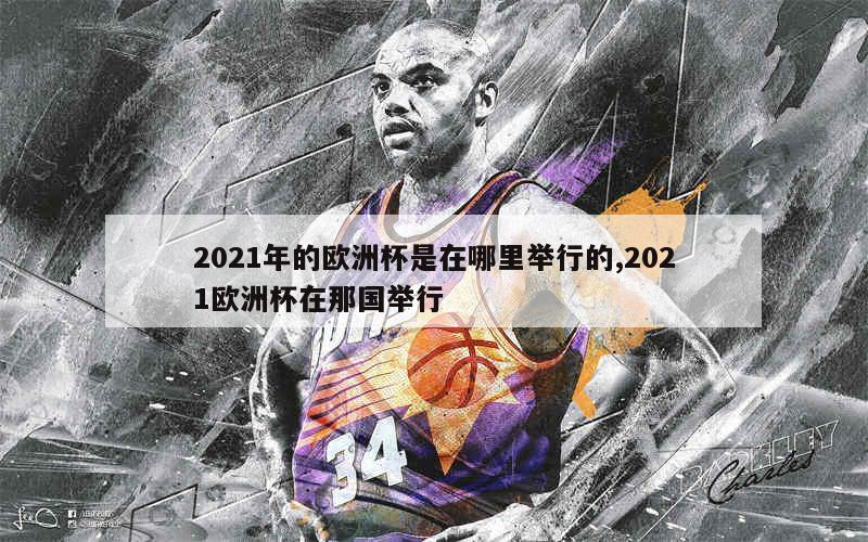 2021年的欧洲杯是在哪里举行的,2021欧洲杯在那国举行