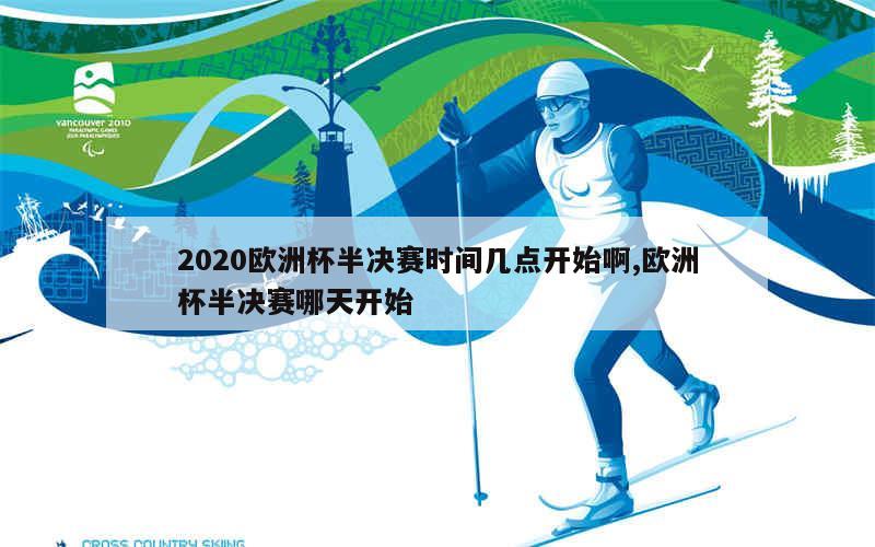 2020欧洲杯半决赛时间几点开始啊,欧洲杯半决赛哪天开始