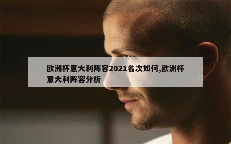 欧洲杯意大利阵容2021名次如何,欧洲杯意大利阵容分析