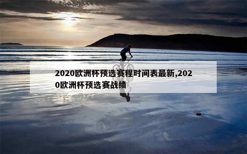 2020欧洲杯预选赛程时间表最新,2020欧洲杯预选赛战绩