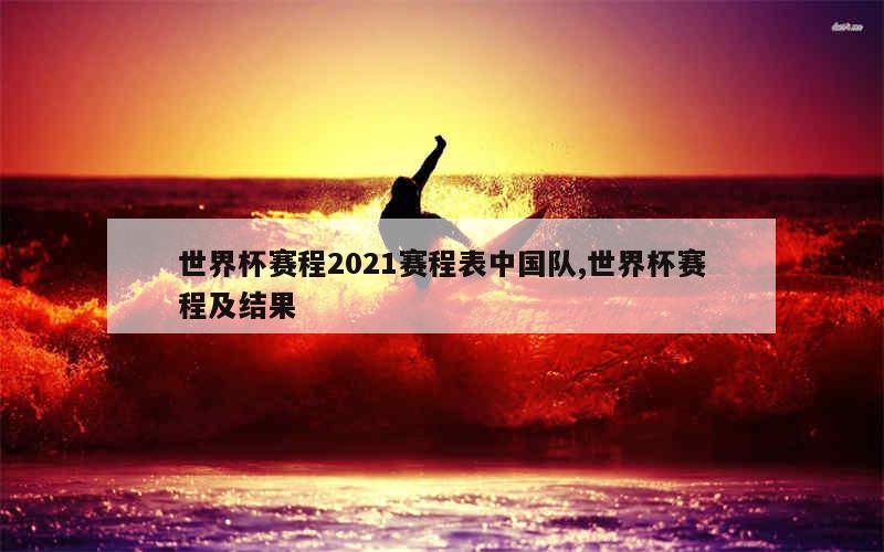 世界杯赛程2021赛程表中国队,世界杯赛程及结果