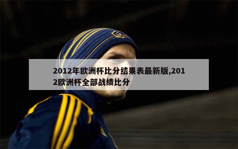 2012年欧洲杯比分结果表最新版,2012欧洲杯全部战绩比分