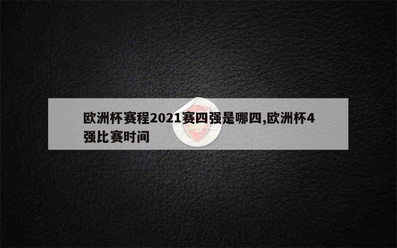 欧洲杯赛程2021赛四强是哪四,欧洲杯4强比赛时间