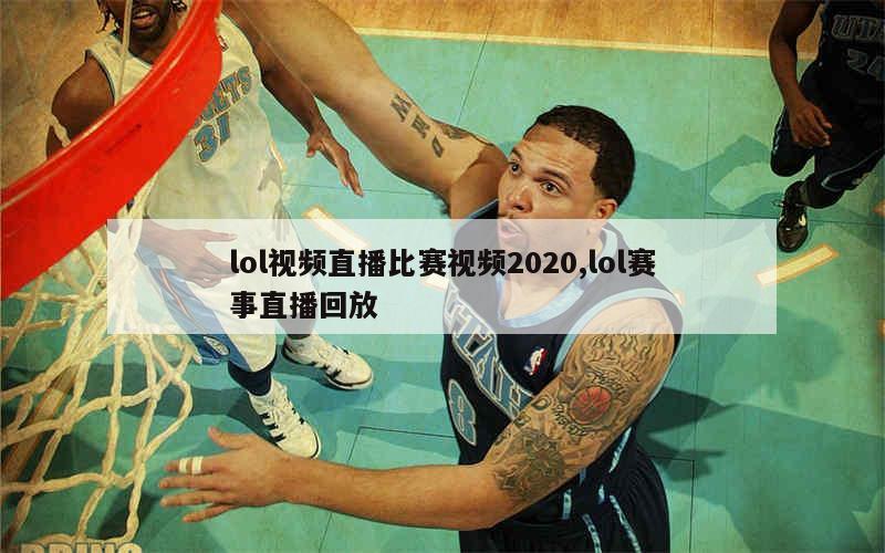 lol视频直播比赛视频2020,lol赛事直播回放