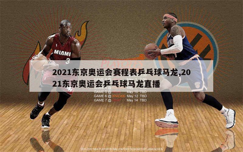 2021东京奥运会赛程表乒乓球马龙,2021东京奥运会乒乓球马龙直播