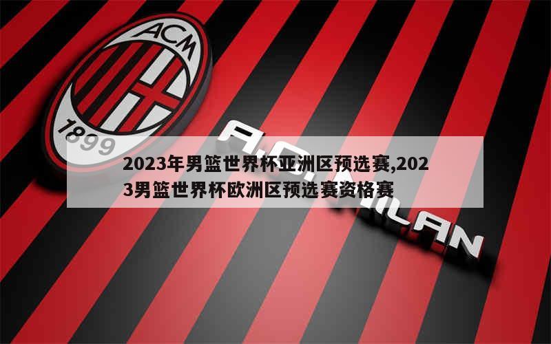 2023年男篮世界杯亚洲区预选赛,2023男篮世界杯欧洲区预选赛资格赛