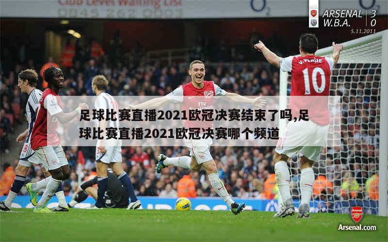足球比赛直播2021欧冠决赛结束了吗,足球比赛直播2021欧冠决赛哪个频道