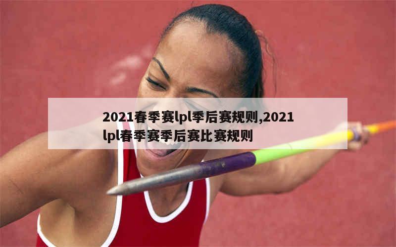 2021春季赛lpl季后赛规则,2021lpl春季赛季后赛比赛规则